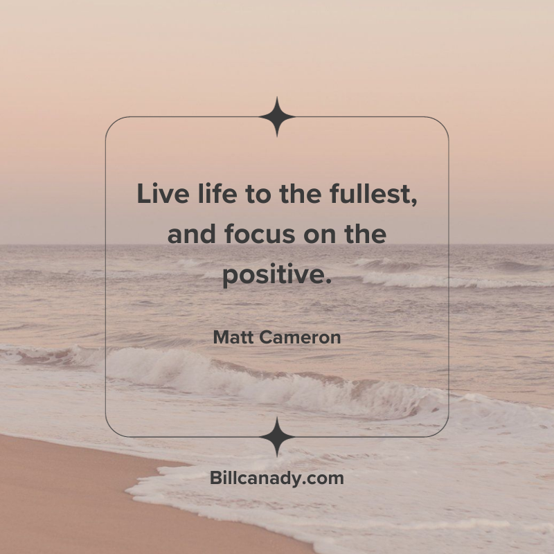 Live Life to the fullest and focus on the positive